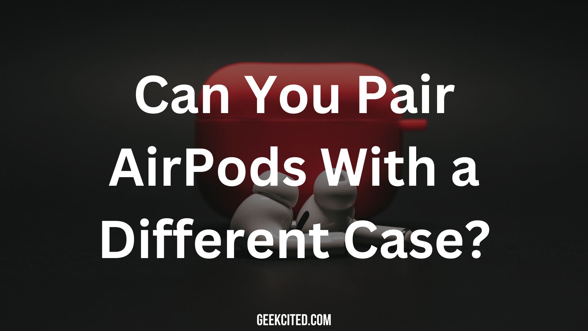 Can You Pair AirPods With a Different Case